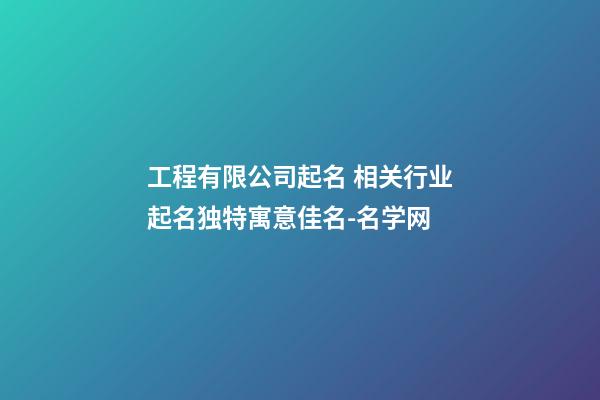 工程有限公司起名 相关行业起名独特寓意佳名-名学网-第1张-公司起名-玄机派